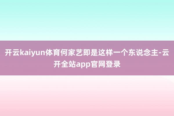 开云kaiyun体育何家艺即是这样一个东说念主-云开全站app官网登录