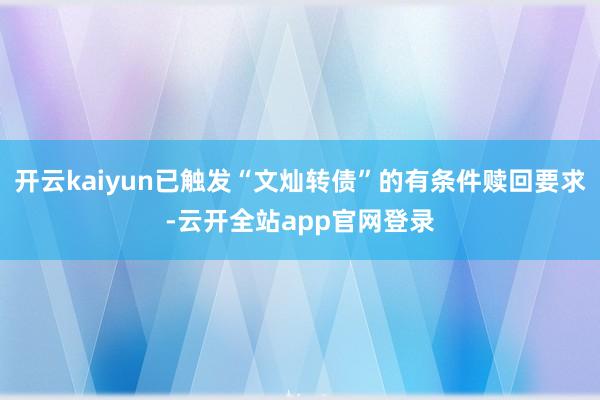 开云kaiyun已触发“文灿转债”的有条件赎回要求-云开全站app官网登录