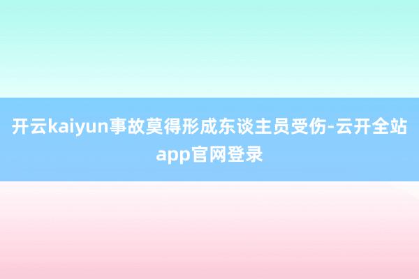 开云kaiyun事故莫得形成东谈主员受伤-云开全站app官网登录