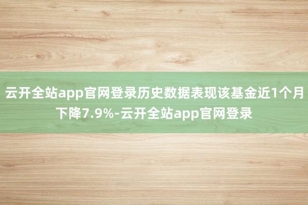 云开全站app官网登录历史数据表现该基金近1个月下降7.9%-云开全站app官网登录