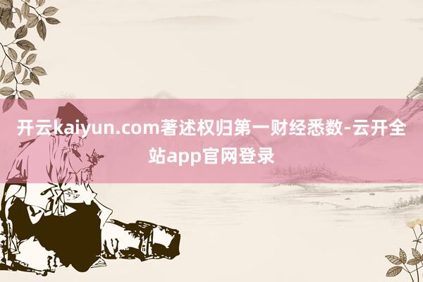 开云kaiyun.com著述权归第一财经悉数-云开全站app官网登录