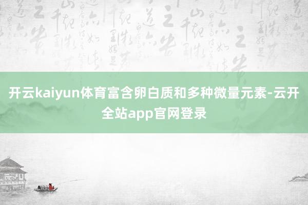 开云kaiyun体育富含卵白质和多种微量元素-云开全站app官网登录