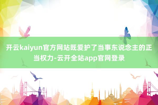 开云kaiyun官方网站既爱护了当事东说念主的正当权力-云开全站app官网登录