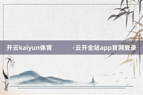 开云kaiyun体育            -云开全站app官网登录