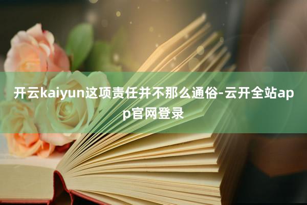 开云kaiyun这项责任并不那么通俗-云开全站app官网登录