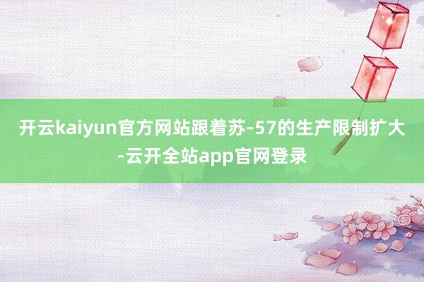 开云kaiyun官方网站跟着苏-57的生产限制扩大-云开全站app官网登录