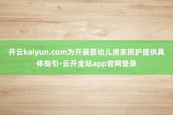 开云kaiyun.com为开展婴幼儿居家照护提供具体指引-云开全站app官网登录