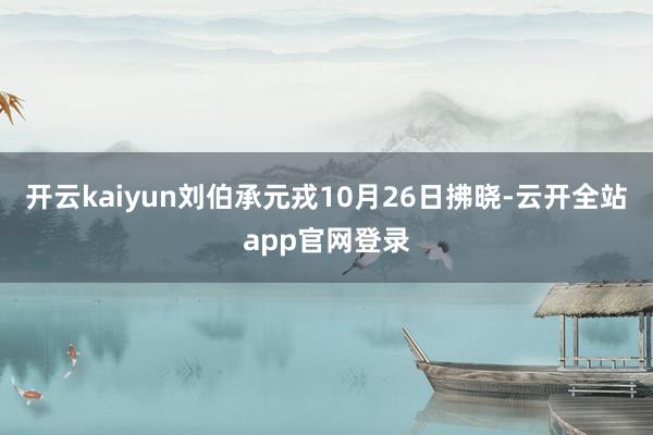 开云kaiyun刘伯承元戎10月26日拂晓-云开全站app官网登录