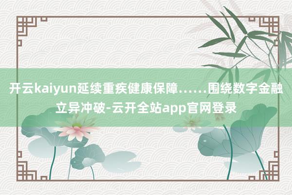 开云kaiyun延续重疾健康保障……围绕数字金融立异冲破-云开全站app官网登录