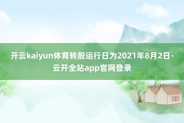 开云kaiyun体育转股运行日为2021年8月2日-云开全站app官网登录