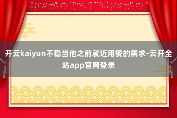 开云kaiyun不稳当他之前就近用餐的需求-云开全站app官网登录