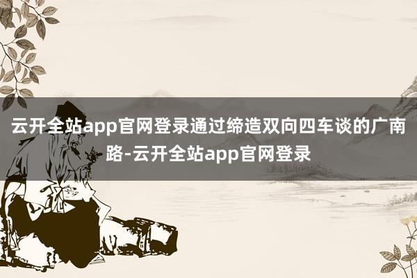 云开全站app官网登录通过缔造双向四车谈的广南路-云开全站app官网登录