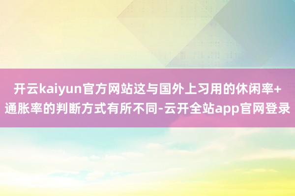 开云kaiyun官方网站这与国外上习用的休闲率+通胀率的判断方式有所不同-云开全站app官网登录