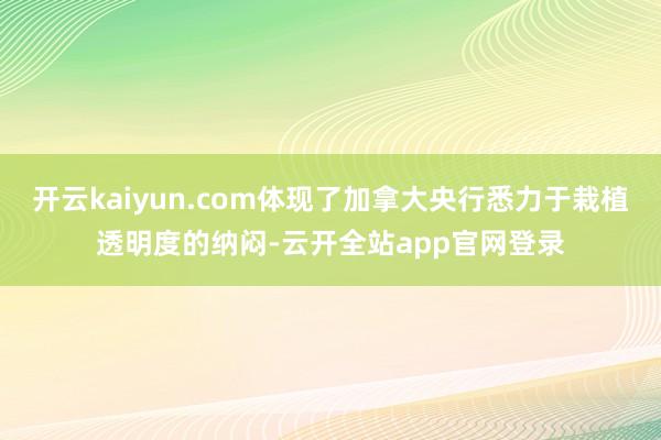 开云kaiyun.com体现了加拿大央行悉力于栽植透明度的纳闷-云开全站app官网登录
