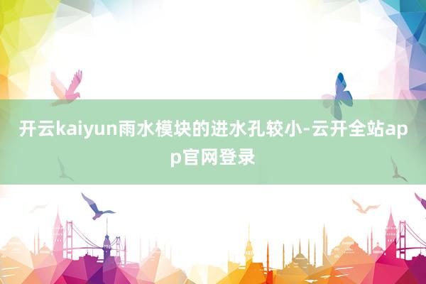 开云kaiyun雨水模块的进水孔较小-云开全站app官网登录