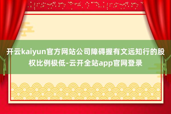 开云kaiyun官方网站公司障碍握有文远知行的股权比例极低-云开全站app官网登录