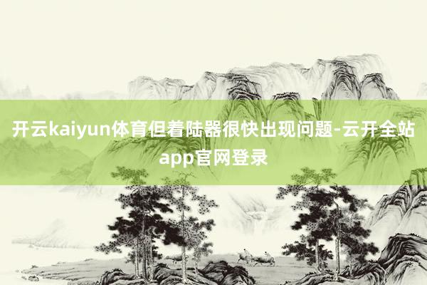 开云kaiyun体育但着陆器很快出现问题-云开全站app官网登录
