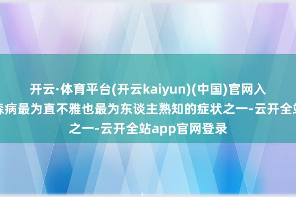 开云·体育平台(开云kaiyun)(中国)官网入口登录是帕金森病最为直不雅也最为东谈主熟知的症状之一-云开全站app官网登录