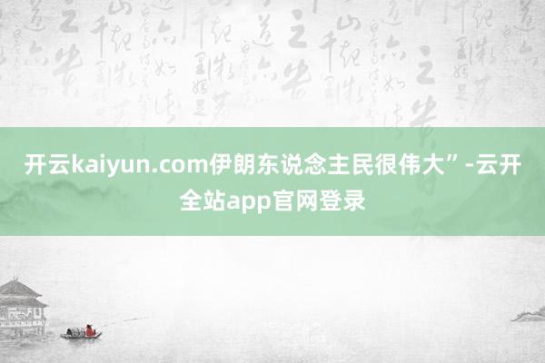 开云kaiyun.com伊朗东说念主民很伟大”-云开全站app官网登录