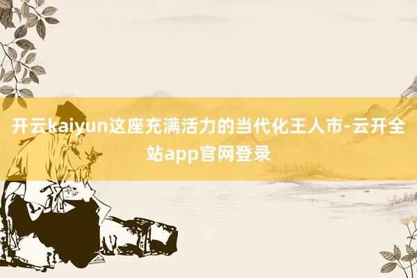 开云kaiyun这座充满活力的当代化王人市-云开全站app官网登录