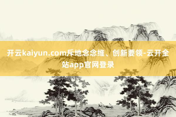开云kaiyun.com斥地念念维、创新要领-云开全站app官网登录