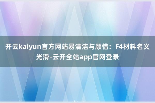 开云kaiyun官方网站易清洁与顾惜：F4材料名义光滑-云开全站app官网登录