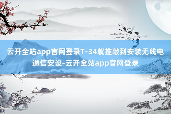 云开全站app官网登录T-34就推敲到安装无线电通信安设-云开全站app官网登录