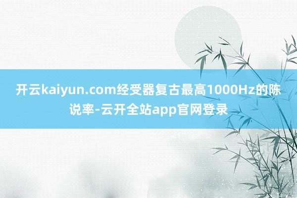 开云kaiyun.com经受器复古最高1000Hz的陈说率-云开全站app官网登录