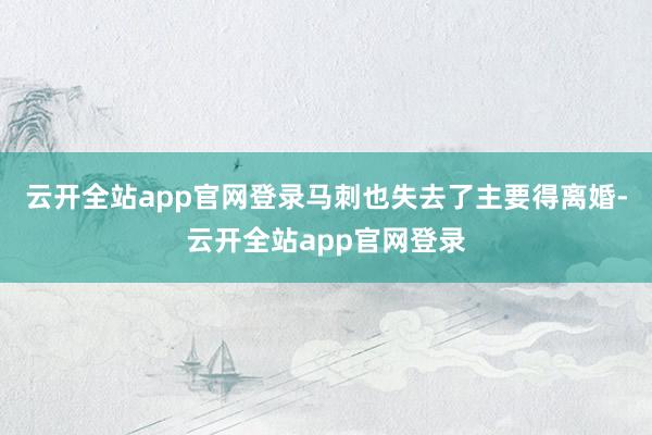 云开全站app官网登录马刺也失去了主要得离婚-云开全站app官网登录
