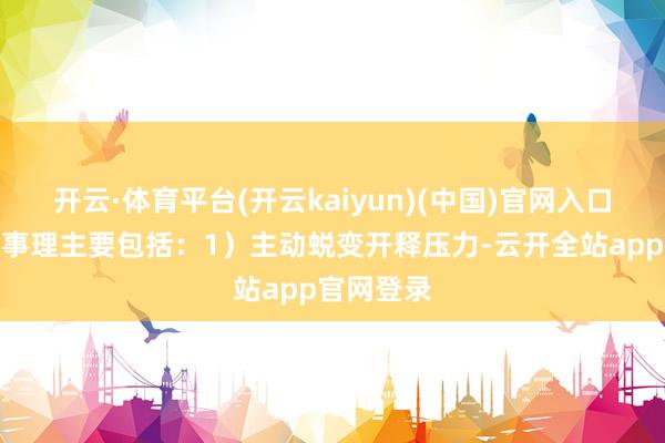 开云·体育平台(开云kaiyun)(中国)官网入口登录评级事理主要包括：1）主动蜕变开释压力-云开全站app官网登录