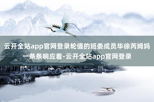 云开全站app官网登录轮值的班委成员华徐芮姆妈一条条响应着-云开全站app官网登录