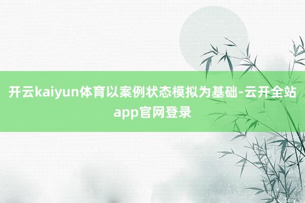 开云kaiyun体育以案例状态模拟为基础-云开全站app官网登录