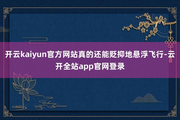 开云kaiyun官方网站真的还能贬抑地悬浮飞行-云开全站app官网登录