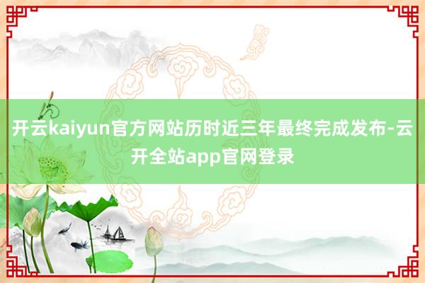 开云kaiyun官方网站历时近三年最终完成发布-云开全站app官网登录