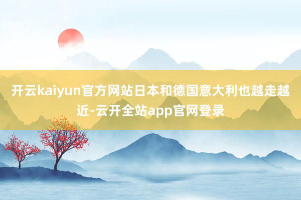 开云kaiyun官方网站日本和德国意大利也越走越近-云开全站app官网登录