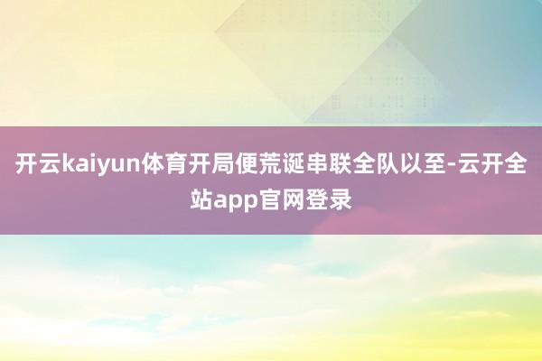 开云kaiyun体育开局便荒诞串联全队以至-云开全站app官网登录