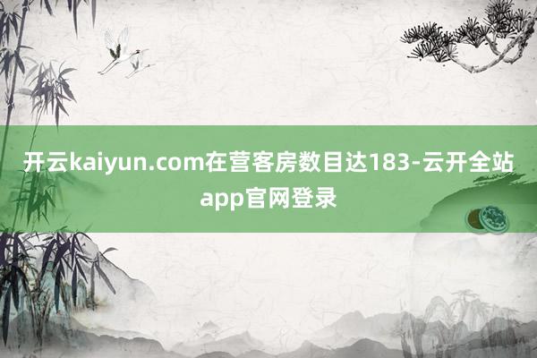 开云kaiyun.com在营客房数目达183-云开全站app官网登录