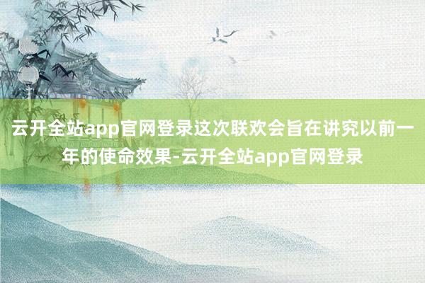 云开全站app官网登录这次联欢会旨在讲究以前一年的使命效果-云开全站app官网登录