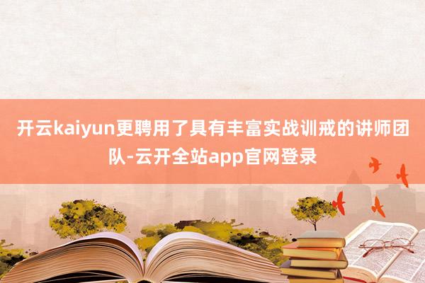 开云kaiyun更聘用了具有丰富实战训戒的讲师团队-云开全站app官网登录