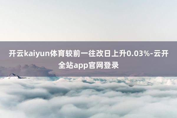 开云kaiyun体育较前一往改日上升0.03%-云开全站app官网登录