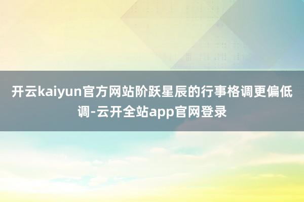 开云kaiyun官方网站阶跃星辰的行事格调更偏低调-云开全站app官网登录