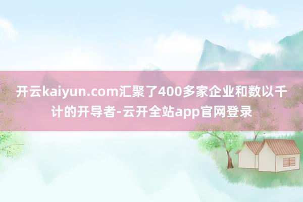 开云kaiyun.com汇聚了400多家企业和数以千计的开导者-云开全站app官网登录