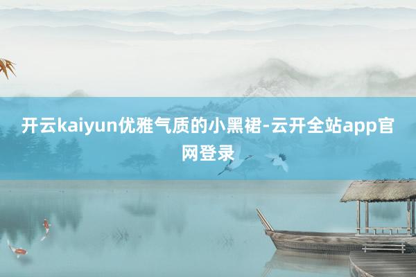 开云kaiyun优雅气质的小黑裙-云开全站app官网登录
