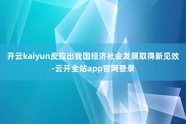 开云kaiyun反应出我国经济社会发展取得新见效-云开全站app官网登录