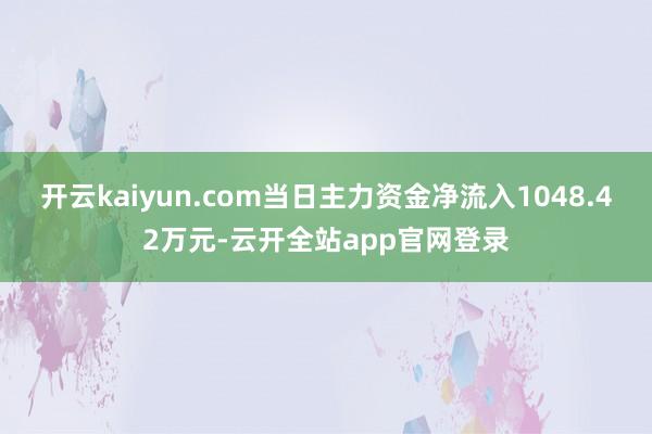 开云kaiyun.com当日主力资金净流入1048.42万元-云开全站app官网登录
