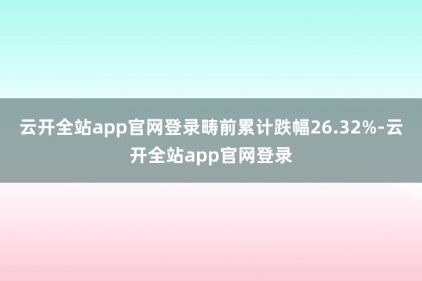 云开全站app官网登录畴前累计跌幅26.32%-云开全站app官网登录
