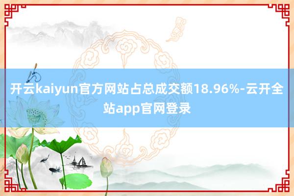 开云kaiyun官方网站占总成交额18.96%-云开全站app官网登录