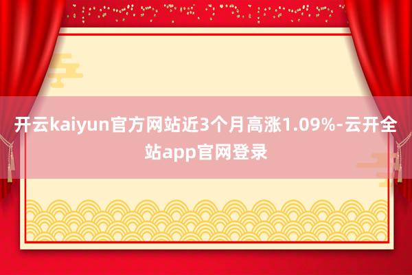 开云kaiyun官方网站近3个月高涨1.09%-云开全站app官网登录