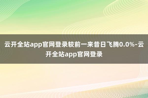 云开全站app官网登录较前一来昔日飞腾0.0%-云开全站app官网登录
