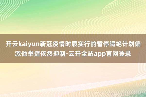开云kaiyun新冠疫情时辰实行的暂停隔绝计划偏激他举措依然抑制-云开全站app官网登录